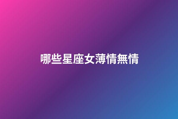哪些星座女薄情無情-第1張-星座運勢-玄機派