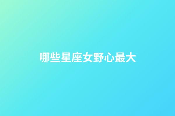 哪些星座女野心最大