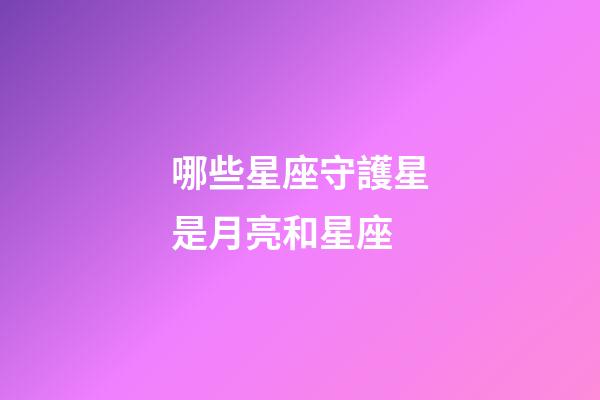 哪些星座守護星是月亮和星座-第1張-星座運勢-玄機派