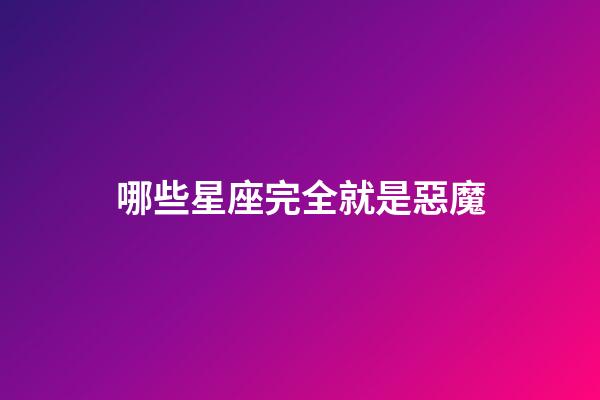 哪些星座完全就是惡魔-第1張-星座運勢-玄機派