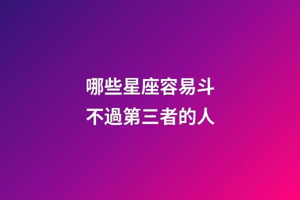 哪些星座容易斗不過第三者的人-第1張-星座運勢-玄機派