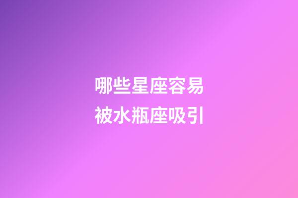 哪些星座容易被水瓶座吸引-第1張-星座運勢-玄機派