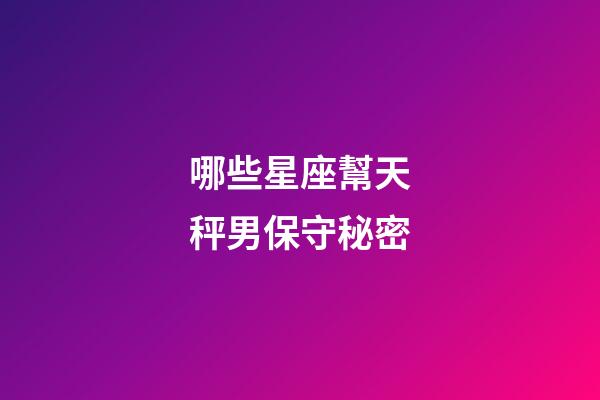 哪些星座幫天秤男保守秘密-第1張-星座運勢-玄機派
