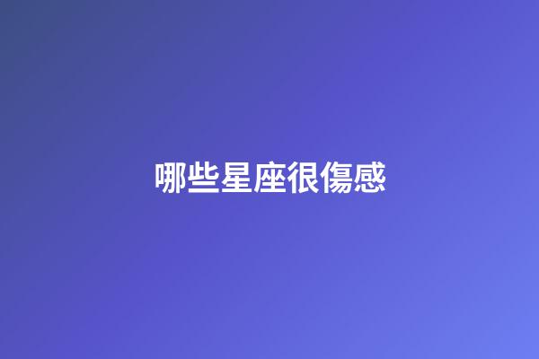 哪些星座很傷感-第1張-星座運勢-玄機派