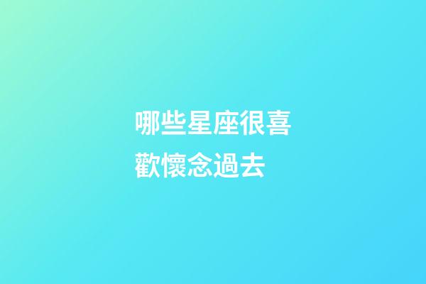 哪些星座很喜歡懷念過去-第1張-星座運勢-玄機派