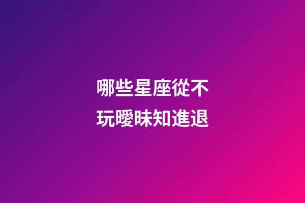 哪些星座從不玩曖昧知進退-第1張-星座運勢-玄機派