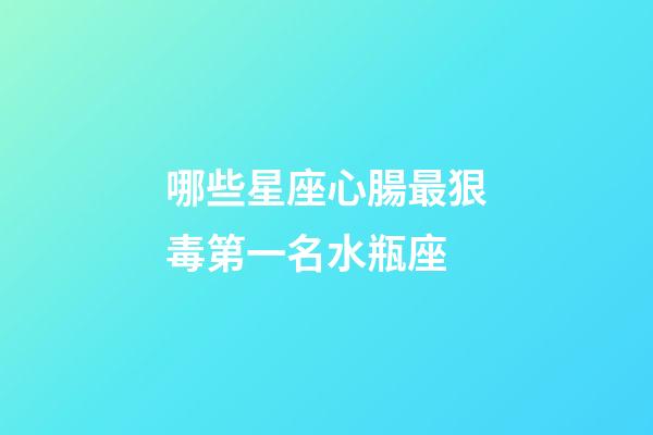 哪些星座心腸最狠毒第一名水瓶座-第1張-星座運勢-玄機派