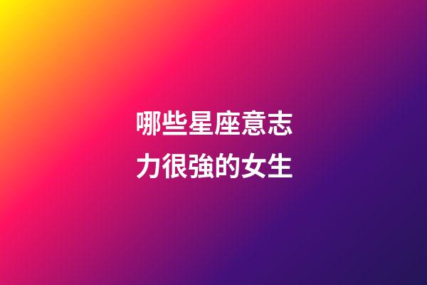 哪些星座意志力很強的女生-第1張-星座運勢-玄機派