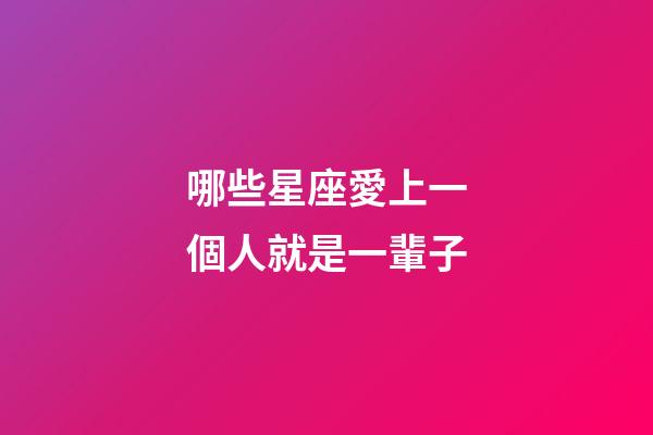 哪些星座愛上一個人就是一輩子-第1張-星座運勢-玄機派