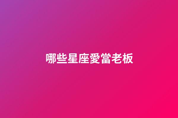 哪些星座愛當老板-第1張-星座運勢-玄機派