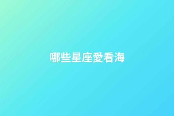 哪些星座愛看海-第1張-星座運勢-玄機派