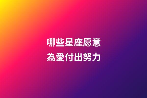哪些星座愿意為愛付出努力-第1張-星座運(yùn)勢(shì)-玄機(jī)派