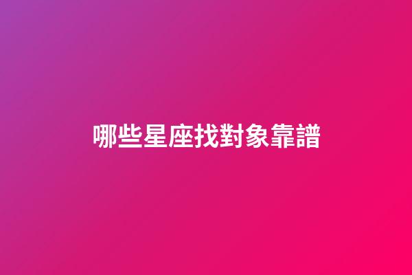 哪些星座找對象靠譜-第1張-星座運勢-玄機派