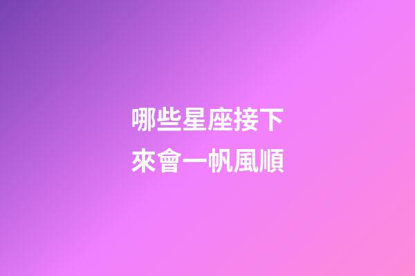 哪些星座接下來會一帆風順-第1張-星座運勢-玄機派