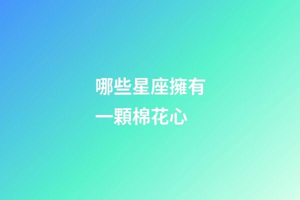 哪些星座擁有一顆棉花心-第1張-星座運勢-玄機派