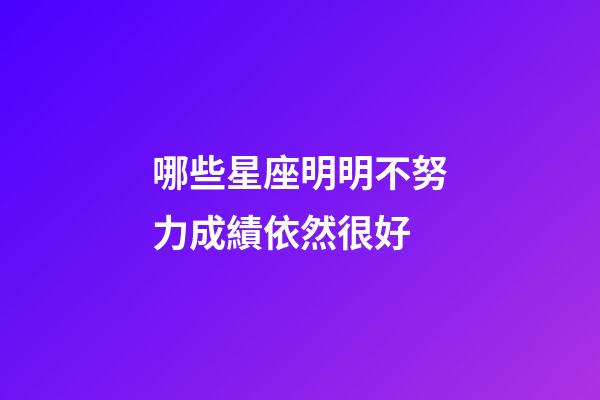 哪些星座明明不努力成績依然很好-第1張-星座運勢-玄機派