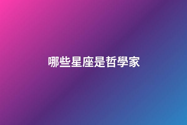 哪些星座是哲學家-第1張-星座運勢-玄機派