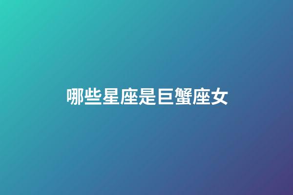 哪些星座是巨蟹座女-第1張-星座運(yùn)勢(shì)-玄機(jī)派
