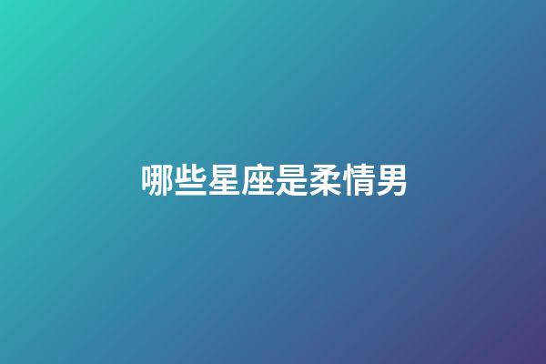 哪些星座是柔情男-第1張-星座運勢-玄機派