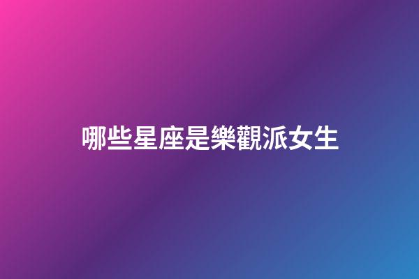 哪些星座是樂觀派女生-第1張-星座運勢-玄機派
