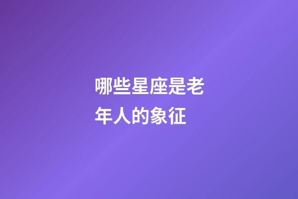 哪些星座是老年人的象征-第1張-星座運勢-玄機派