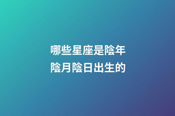哪些星座是陰年陰月陰日出生的-第1張-星座運勢-玄機派