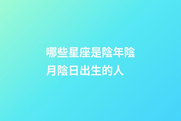 哪些星座是陰年陰月陰日出生的人-第1張-星座運勢-玄機派