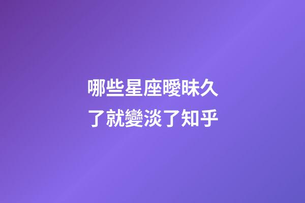 哪些星座曖昧久了就變淡了知乎-第1張-星座運勢-玄機派