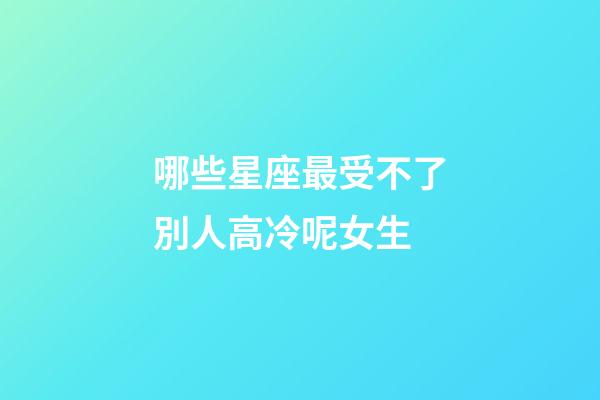 哪些星座最受不了別人高冷呢女生-第1張-星座運勢-玄機派