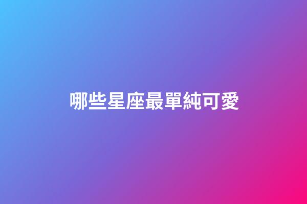 哪些星座最單純可愛-第1張-星座運勢-玄機派