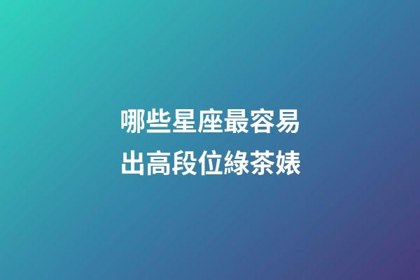哪些星座最容易出高段位綠茶婊-第1張-星座運勢-玄機派