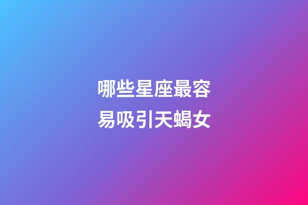 哪些星座最容易吸引天蝎女-第1張-星座運勢-玄機派