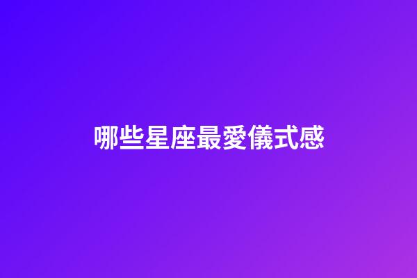 哪些星座最愛儀式感-第1張-星座運勢-玄機派