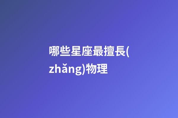 哪些星座最擅長(zhǎng)物理-第1張-星座運(yùn)勢(shì)-玄機(jī)派