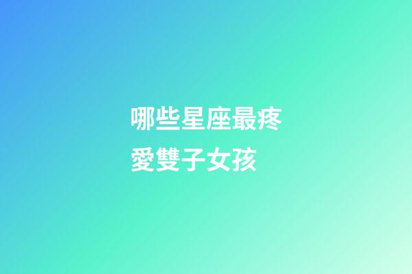 哪些星座最疼愛雙子女孩-第1張-星座運勢-玄機派