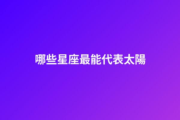 哪些星座最能代表太陽-第1張-星座運勢-玄機派