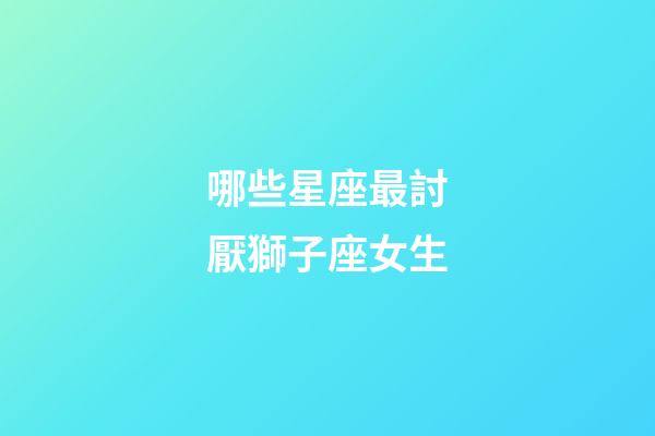 哪些星座最討厭獅子座女生-第1張-星座運勢-玄機派
