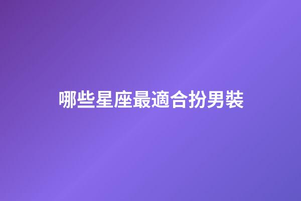 哪些星座最適合扮男裝