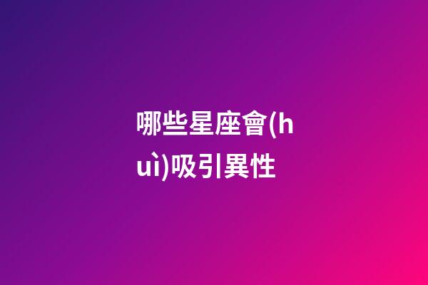 哪些星座會(huì)吸引異性-第1張-星座運(yùn)勢(shì)-玄機(jī)派
