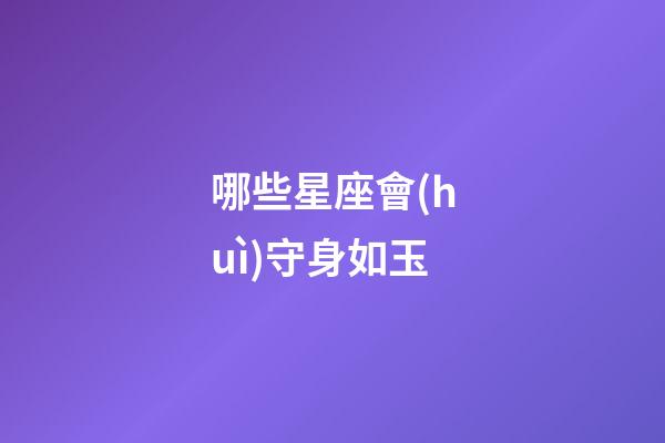 哪些星座會(huì)守身如玉-第1張-星座運(yùn)勢(shì)-玄機(jī)派