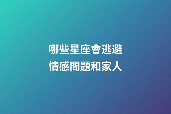 哪些星座會逃避情感問題和家人-第1張-星座運勢-玄機派
