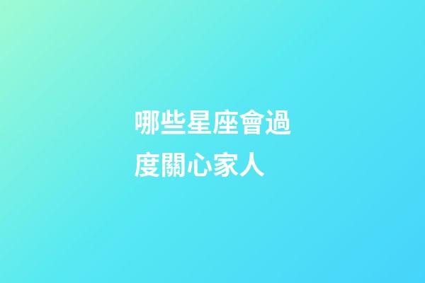 哪些星座會過度關心家人-第1張-星座運勢-玄機派