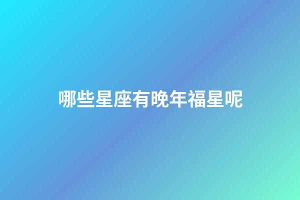 哪些星座有晚年福星呢-第1張-星座運勢-玄機派