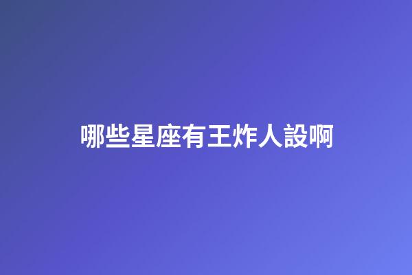 哪些星座有王炸人設啊-第1張-星座運勢-玄機派