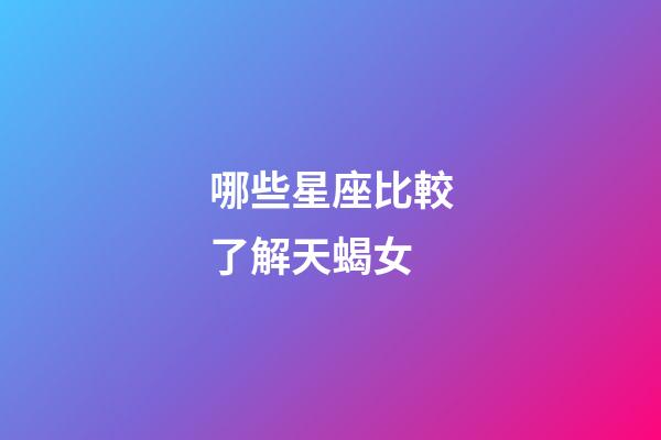 哪些星座比較了解天蝎女-第1張-星座運勢-玄機派