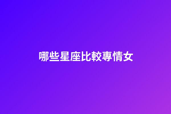 哪些星座比較專情女-第1張-星座運勢-玄機派