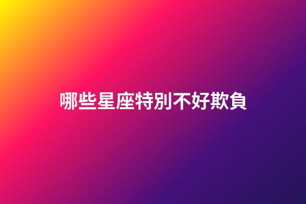 哪些星座特別不好欺負-第1張-星座運勢-玄機派