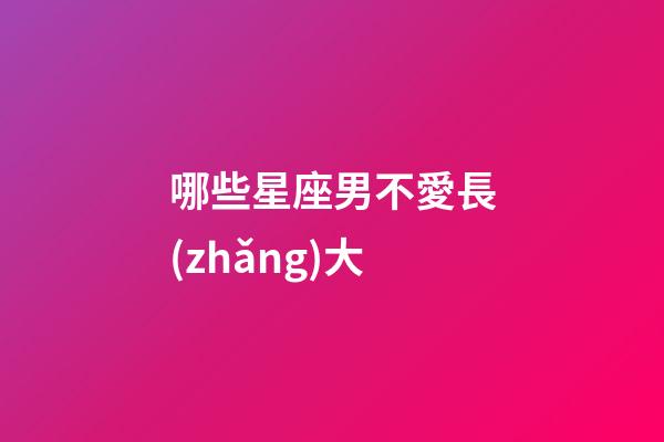 哪些星座男不愛長(zhǎng)大-第1張-星座運(yùn)勢(shì)-玄機(jī)派