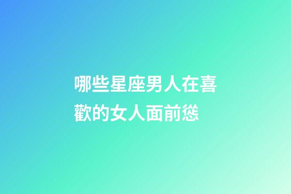 哪些星座男人在喜歡的女人面前慫-第1張-星座運(yùn)勢-玄機(jī)派