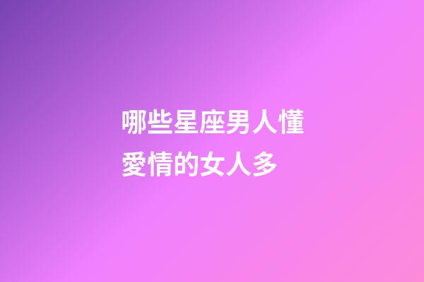 哪些星座男人懂愛情的女人多-第1張-星座運(yùn)勢(shì)-玄機(jī)派